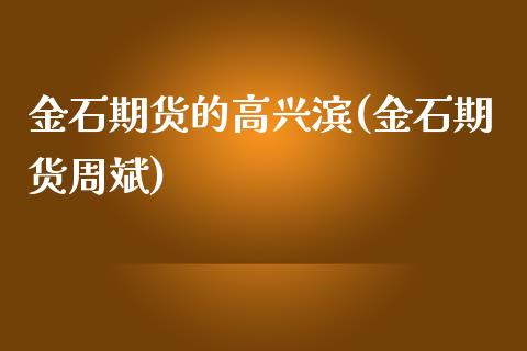 金石期货的高兴滨(金石期货周斌)