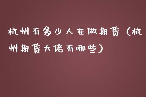 杭州有多少人在做期货（杭州期货大佬有哪些）