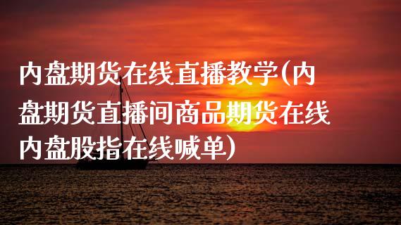 内盘期货在线直播教学(内盘期货直播间商品期货在线内盘股指在线喊单)