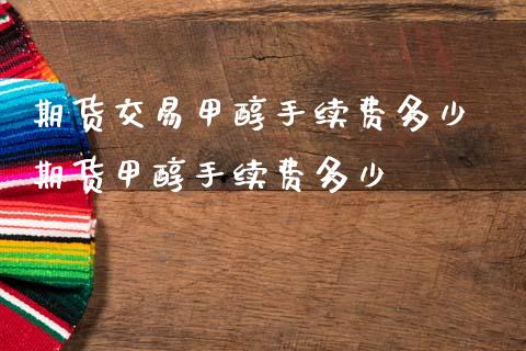 期货交易甲醇手续费多少 期货甲醇手续费多少