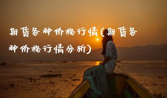 期货各种价格行情(期货各种价格行情分析)