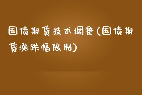 国债期货技术调整(国债期货涨跌幅限制)