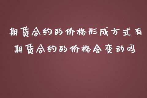 期货合约的价格形成方式有 期货合约的价格会变动吗