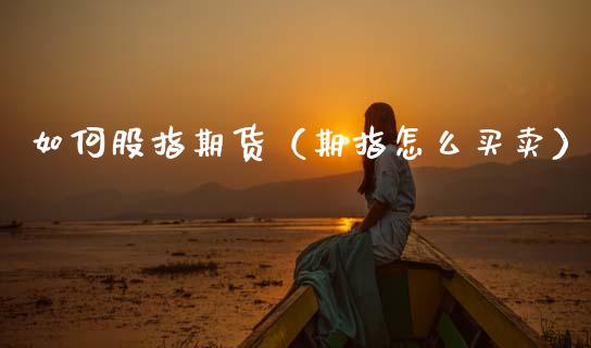 如何股指期货（期指怎么买卖）