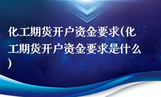 化工期货开户资金要求(化工期货开户资金要求是什么)