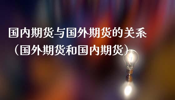 国内期货与国外期货的关系（国外期货和国内期货）