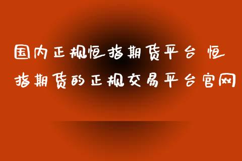 国内正规恒指期货平台 恒指期货的正规交易平台