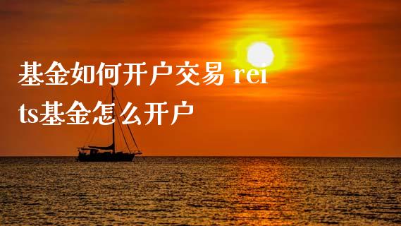 基金如何开户交易 reits基金怎么开户