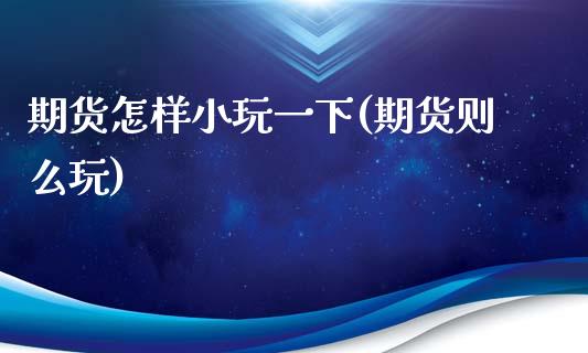 期货怎样小玩一下(期货则么玩)