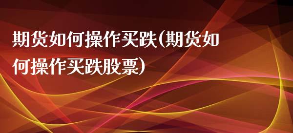 期货如何操作买跌(期货如何操作买跌股票)