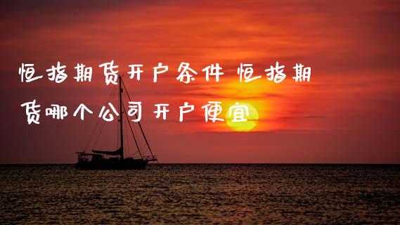 恒指期货开户条件 恒指期货哪个公司开户便宜