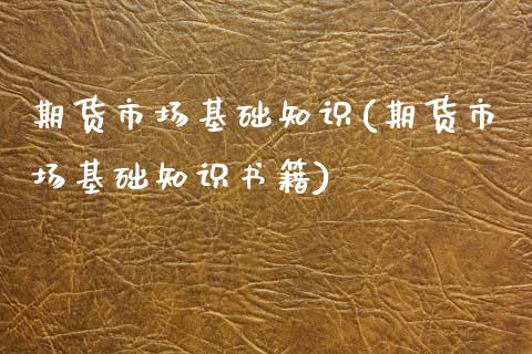 期货市场基础知识(期货市场基础知识书籍)_期货理财_第1张_宇龙理财网 期货市场基础知识(期货市场基础知识书籍)_https://www.dglong8.com_期货理财_第1张