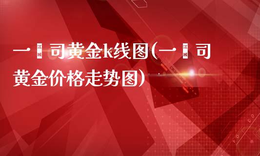 一盎司黄金k线图(一盎司黄金价格走势图)