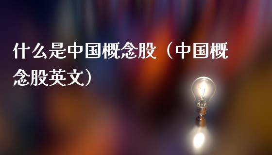 什么是中国概念股（中国概念股英文）