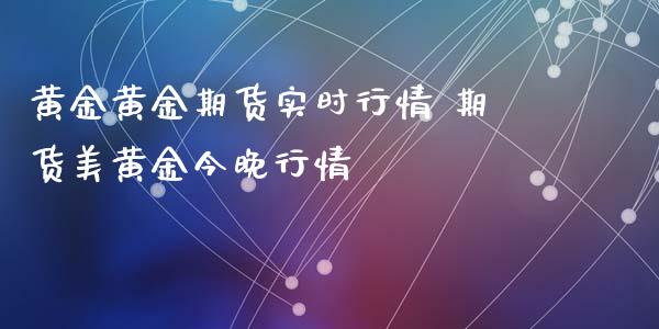 黄金黄金期货实时行情 期货美黄金今晚行情