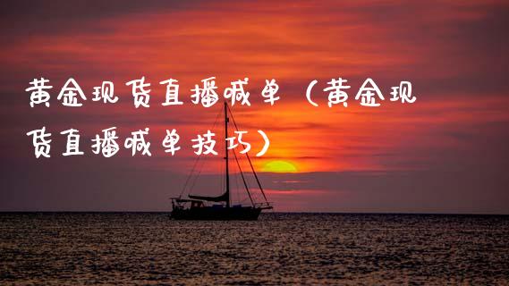 黄金现货直播喊单（黄金现货直播喊单技巧）