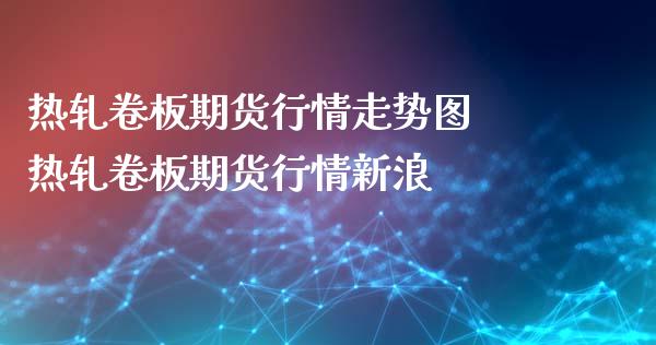 热轧卷板期货行情走势图 热轧卷板期货行情新浪