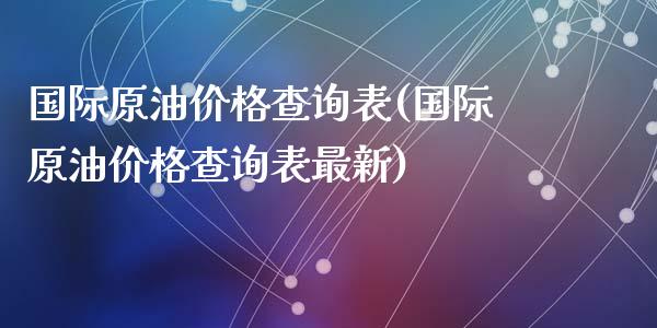 国际原油价格查询表(国际原油价格查询表最新)