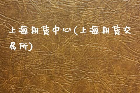 上海期货中心(上海期货交易所)