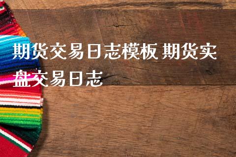 期货交易日志模板 期货实盘交易日志