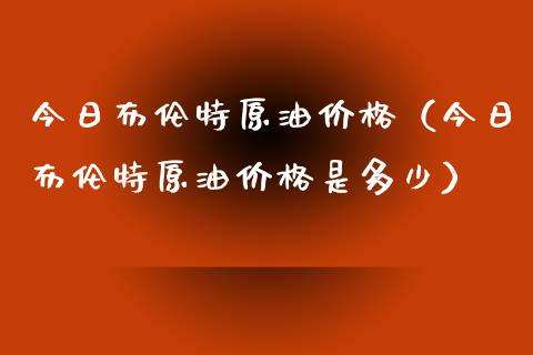 今日布伦特原油价格（今日布伦特原油价格是多少）