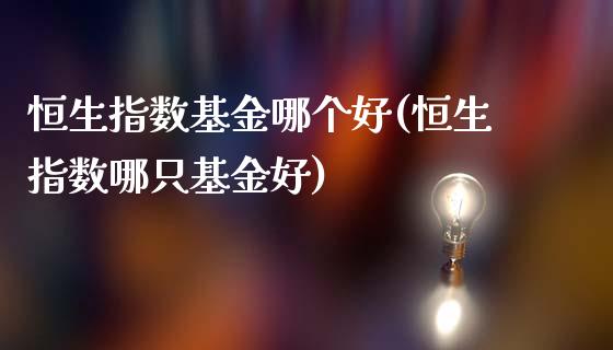 恒生指数基金哪个好(恒生指数哪只基金好)