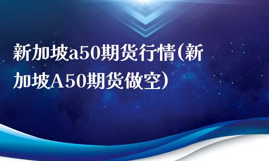 新加坡a50期货行情(新加坡A50期货做空)_期货理财_第1张_宇龙理财网 新加坡a50期货行情(新加坡A50期货做空)_https://www.dglong8.com_期货理财_第1张