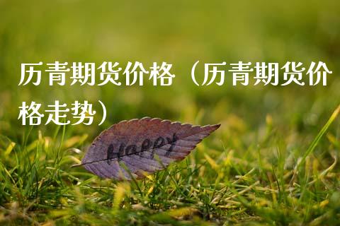 历青期货价格（历青期货价格走势）