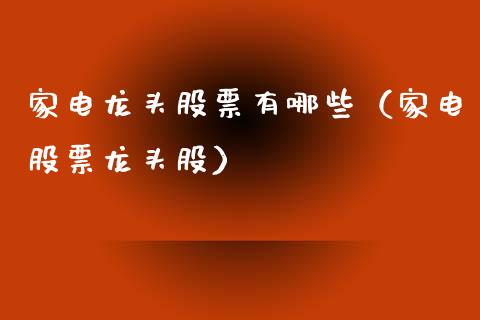 家电龙头股票有哪些（家电股票龙头股）