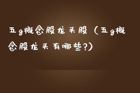 五g概念股龙头股(五g概念股龙头有哪些?)_财经要闻_第1张_宇龙理财网 五g概念股龙头股(五g概念股龙头有哪些?)_https://www.dglong8.com_财经要闻_第1张