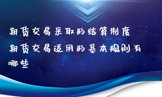 期货交易采取的结算制度 期货交易适用的基本规则有哪些