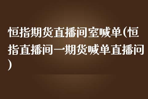 恒指期货直播间室喊单(恒指直播间一期货喊单直播问)