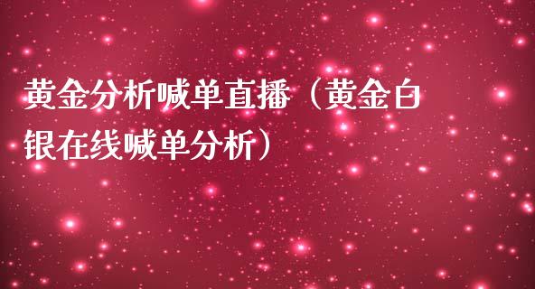 黄金分析喊单直播（黄金白银在线喊单分析）