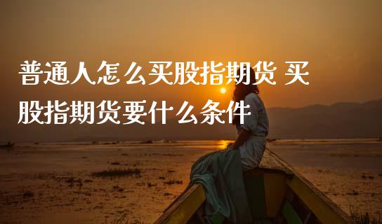 普通人怎么买股指期货 买股指期货要什么条件_期货理财_第1张_宇龙理财网 普通人怎么买股指期货 买股指期货要什么条件_https://www.dglong8.com_期货理财_第1张