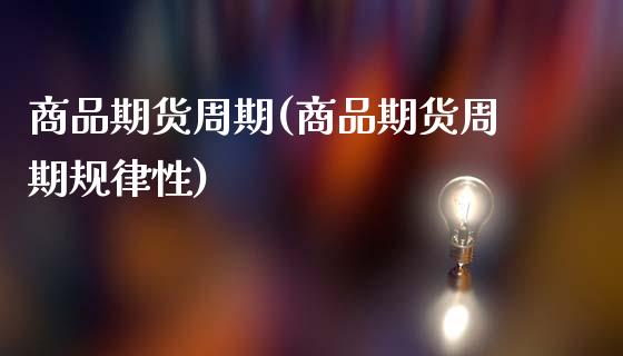 商品期货周期(商品期货周期规律性)