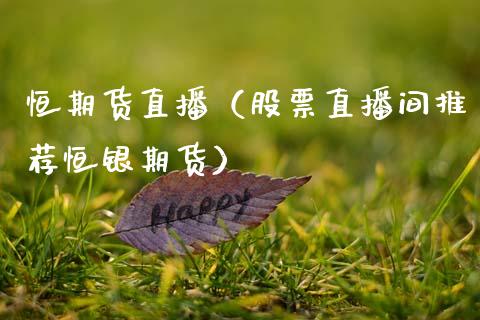 恒期货直播（股票直播间推荐恒银期货）