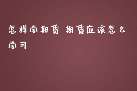 怎样学期货 期货应该怎么学