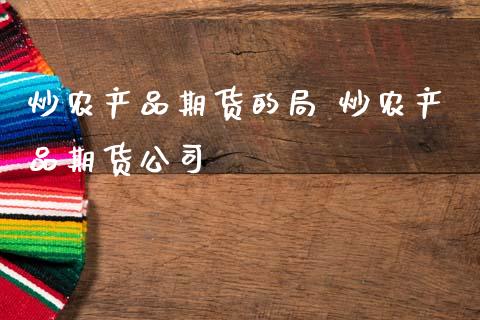 炒农产品期货的局 炒农产品期货公司