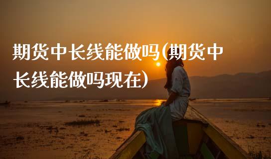 期货中长线能(期货中长线能现在)