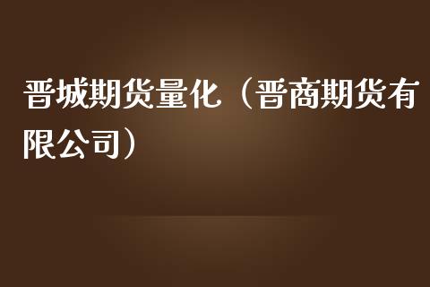 晋城期货量化（晋商期货有限公司）