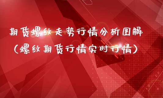 期货螺纹走势行情分析图解（螺纹期货行情实时行情）
