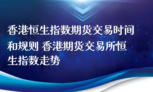 香港恒生指数期货交易时间和规则 香港期货交易所恒生指数走势