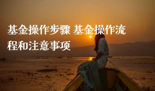 基金操作步骤 基金操作流程和注意事项