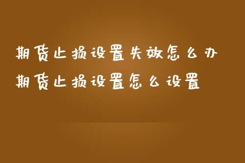 期货止损设置失效怎么办 期货止损设置怎么设置