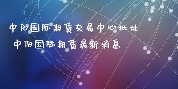 中阳国际期货交易中心地址 中阳国际期货最新消息