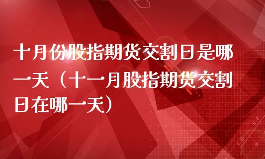 十月份股指期货交割日是哪一天（十一月股指期货交割日在哪一天）