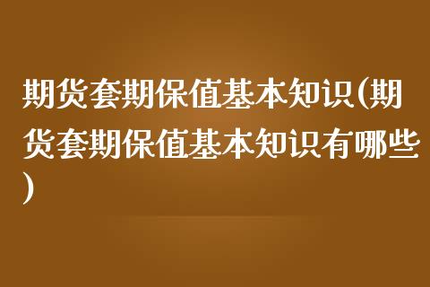 期货套期保值基本知识(期货套期保值基本知识有哪些)