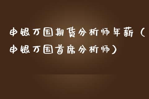 申银万国期货分析师年薪（申银万国首席分析师）