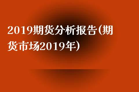 2019期货分析报告(期货市场2019年)