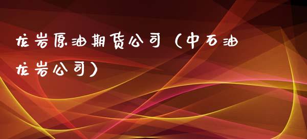 龙岩原油期货公司（中石油龙岩公司）